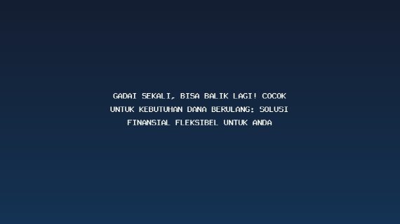 Gadai Sekali, Bisa Balik Lagi! Cocok untuk Kebutuhan Dana Berulang: Solusi Finansial Fleksibel untuk Anda
