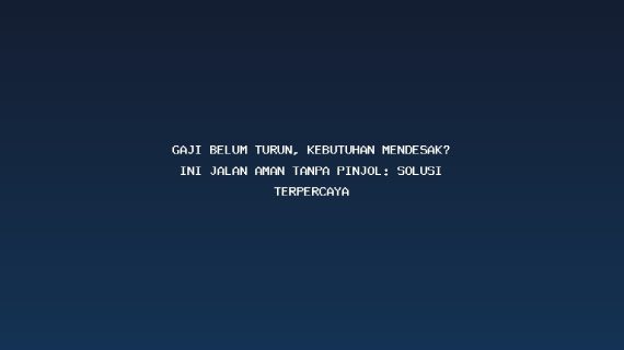 Gaji Belum Turun, Kebutuhan Mendesak? Ini Jalan Aman Tanpa Pinjol: Solusi Terpercaya